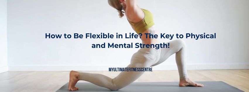 How to Be Flexible in Life – Mind & Body Tips